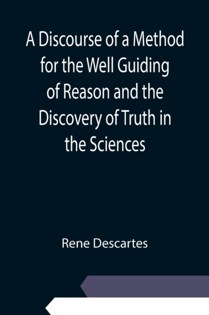 A Discourse of a Method for the Well Guiding of Reason and the Discovery of Truth in the Sciences, Paperback / softback Book