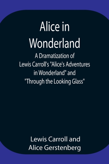 Alice in Wonderland; A Dramatization of Lewis Carroll's Alice's Adventures in Wonderland and Through the Looking Glass, Paperback / softback Book