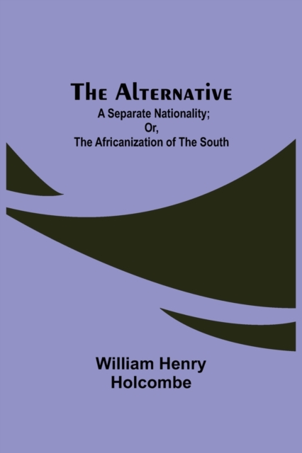The Alternative : A Separate Nationality; or, The Africanization of the South, Paperback / softback Book