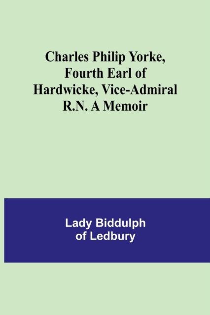 Charles Philip Yorke, Fourth Earl of Hardwicke, Vice-Admiral R.N. A Memoir, Paperback / softback Book