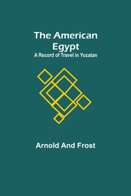 The American Egypt : A Record of Travel in Yucatan, Paperback / softback Book