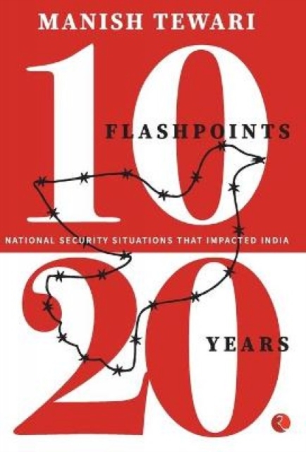 10 FLASHPOINTS; 20 YEARS : NATIONAL SECURITY SITUATIONS THAT IMPACTED INDIA, Hardback Book