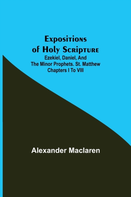 Expositions of Holy Scripture; Ezekiel, Daniel, and the Minor Prophets. St. Matthew Chapters I to VIII, Paperback / softback Book