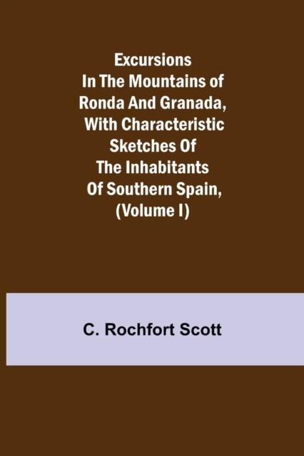 Excursions in the mountains of Ronda and Granada, with characteristic sketches of the inhabitants of southern Spain, (Volume I), Paperback / softback Book