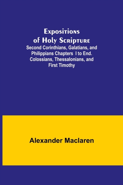 Expositions of Holy Scripture; Second Corinthians, Galatians, and Philippians Chapters I to End. Colossians, Thessalonians, and First Timothy., Paperback / softback Book