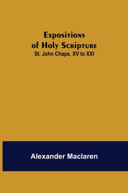 Expositions of Holy Scripture : St. John Chaps. XV to XXI, Paperback / softback Book