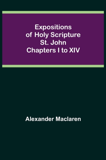 Expositions of Holy Scripture : St. John Chapters I to XIV, Paperback / softback Book
