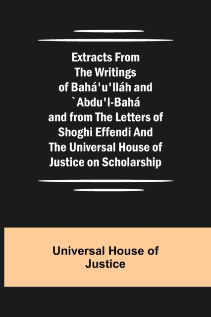 Extracts from the Writings of Baha'u'llah and `Abdu'l-Baha and from the Letters of Shoghi Effendi and the Universal House of Justice on Scholarship, Paperback / softback Book