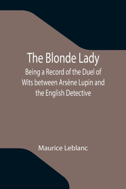 The Blonde Lady; Being a Record of the Duel of Wits between Arsene Lupin and the English Detective, Paperback / softback Book