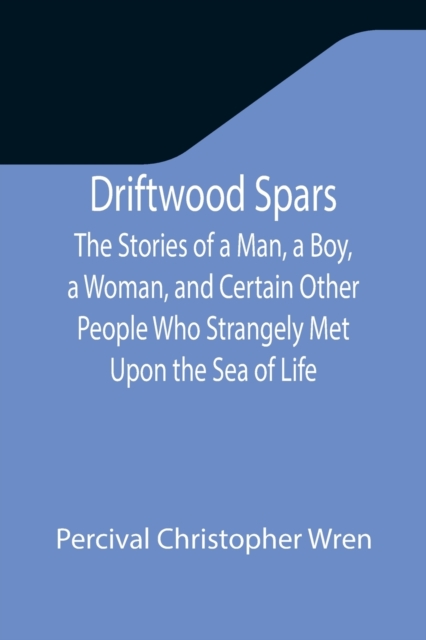Driftwood Spars The Stories of a Man, a Boy, a Woman, and Certain Other People Who Strangely Met Upon the Sea of Life, Paperback / softback Book