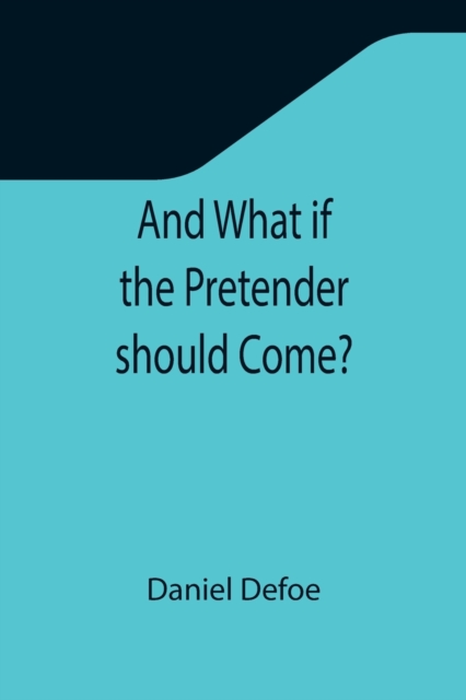 And What if the Pretender should Come?; Or Some Considerations of the Advantages and Real Consequences of the Pretender's Possessing the Crown of Great Britain, Paperback / softback Book