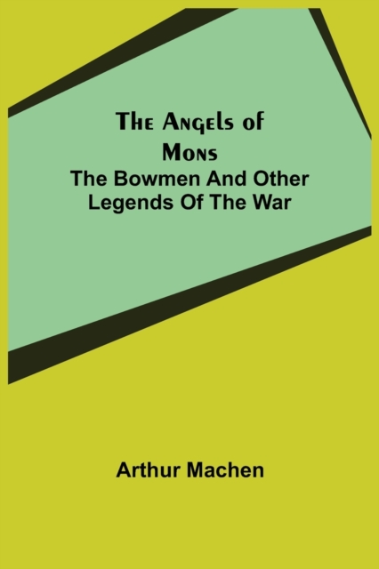 The Angels of Mons : The Bowmen and Other Legends of the War, Paperback / softback Book