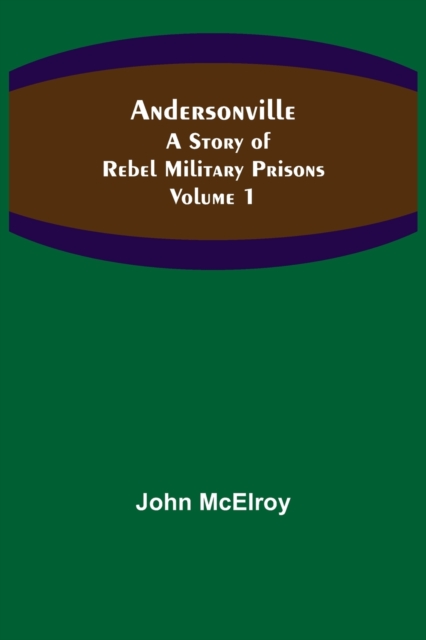 Andersonville : A Story of Rebel Military Prisons - Volume 1, Paperback / softback Book