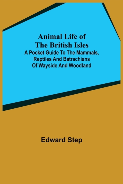 Animal Life of the British Isles; A Pocket Guide to the Mammals, Reptiles and Batrachians of Wayside and Woodland, Paperback / softback Book