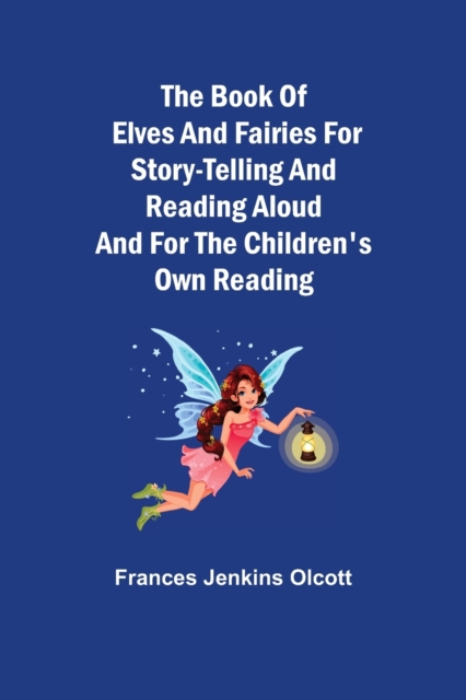 The Book of Elves and Fairies for Story-Telling and Reading Aloud and for the Children's Own Reading, Paperback / softback Book