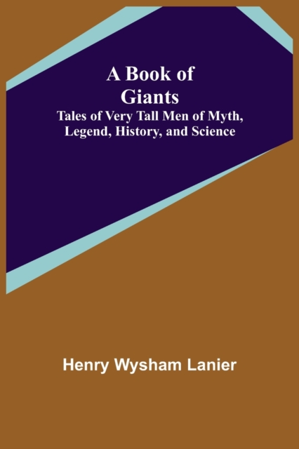 A Book of Giants : Tales of Very Tall Men of Myth, Legend, History, and Science., Paperback / softback Book