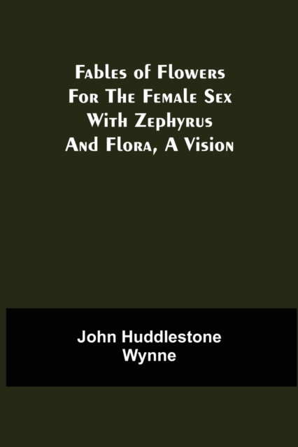 Fables of Flowers for the Female Sex With Zephyrus and Flora, a Vision, Paperback / softback Book