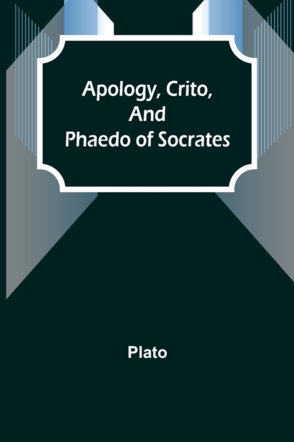 Apology, Crito, and Phaedo of Socrates, Paperback / softback Book