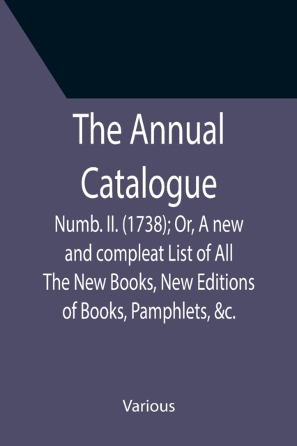 The Annual Catalogue : Numb. II. (1738); Or, A new and compleat List of All The New Books, New Editions of Books, Pamphlets, &c., Paperback / softback Book