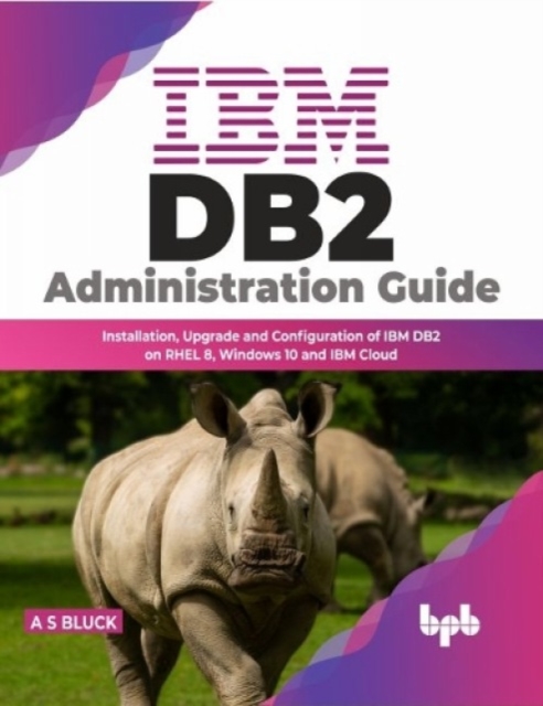 IBM DB2 Administration Guide : Installation, Upgrade and Configuration of IBM DB2 on RHEL 8, Windows 10 and IBM Cloud, Paperback / softback Book