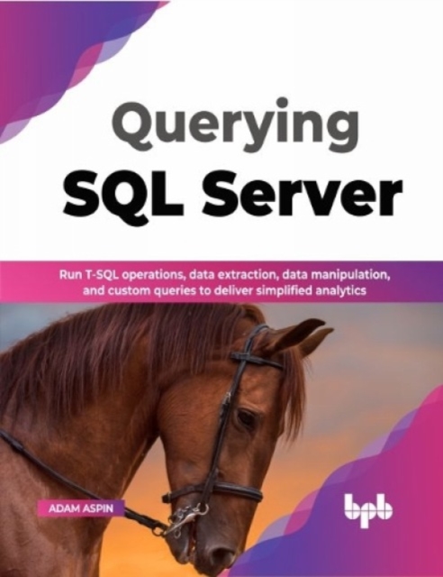 Querying SQL Server : Run T-SQL operations, data extraction, data manipulation, and custom queries to deliver simplified analytics, Paperback / softback Book