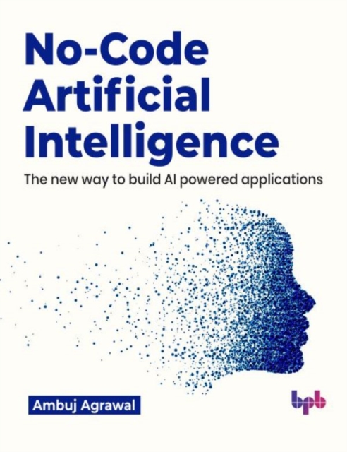 No-Code Artificial Intelligence : The new way to build AI powered applications, Paperback / softback Book