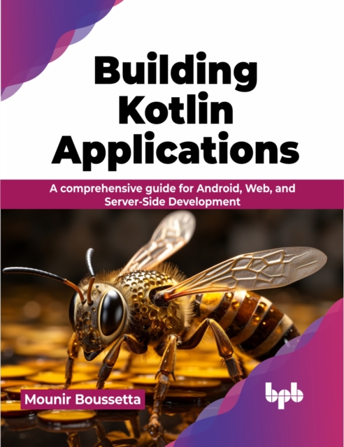 Building Kotlin Applications : A comprehensive guide for Android, Web, and Server-Side Development,  Book