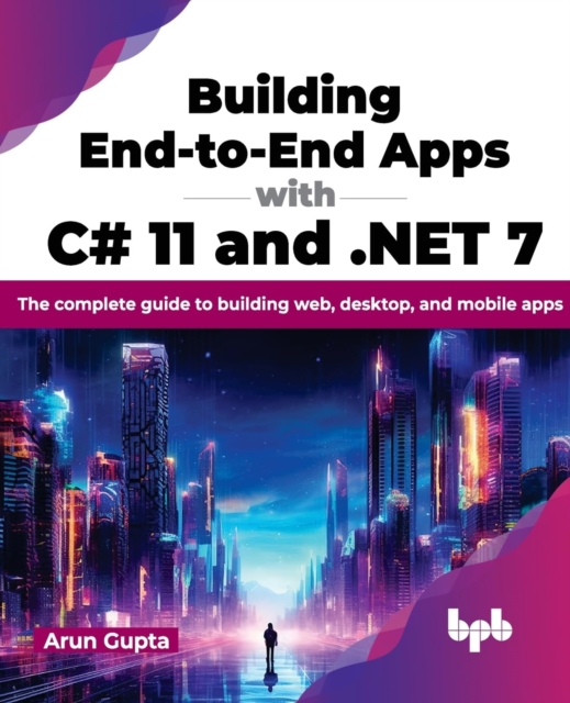 Building End-to-End Apps with C# 11 and .NET 7 : The complete guide to building web, desktop, and mobile apps, Paperback / softback Book