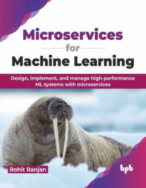 Microservices for Machine Learning : Design, implement, and manage high-performance ML systems with microservices, Paperback / softback Book