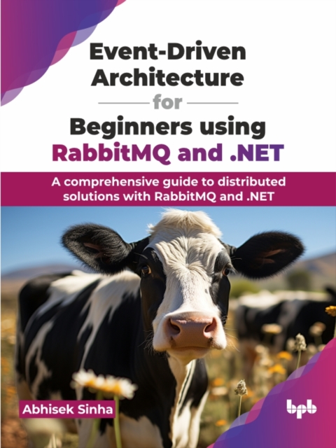 Event-Driven Architecture for Beginners using RabbitMQ and .NET : A comprehensive guide to distributed solutions with RabbitMQ and .NET, Paperback / softback Book