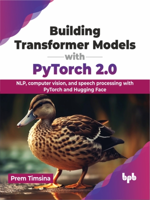Building Transformer Models with PyTorch 2.0 : NLP, computer vision, and speech processing with PyTorch and Hugging Face, Paperback / softback Book