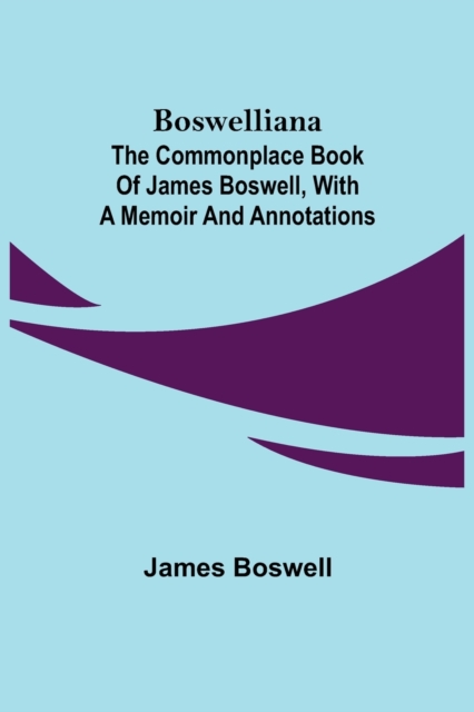 Boswelliana : The Commonplace Book of James Boswell, with a Memoir and Annotations, Paperback / softback Book
