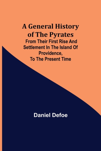 A General History of the Pyrates : from their first rise and settlement in the island of Providence, to the present time, Paperback / softback Book