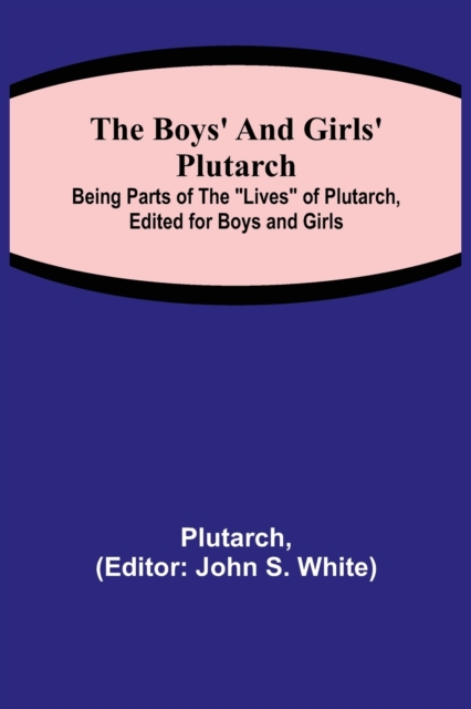 The Boys' and Girls' Plutarch; Being Parts of the Lives of Plutarch, Edited for Boys and Girls, Paperback / softback Book