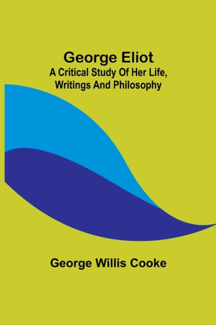 George Eliot; a Critical Study of Her Life, Writings and Philosophy, Paperback / softback Book