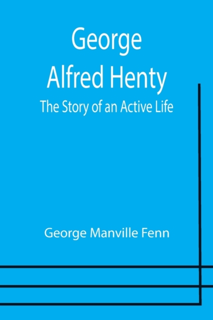 George Alfred Henty : The Story of an Active Life, Paperback / softback Book