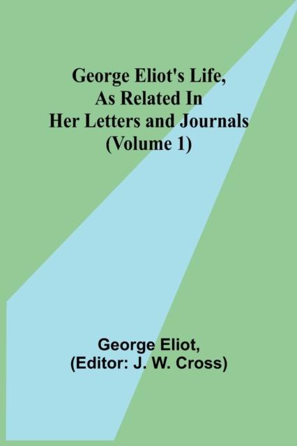 George Eliot's Life, as Related in Her Letters and Journals (Volume 1), Paperback / softback Book