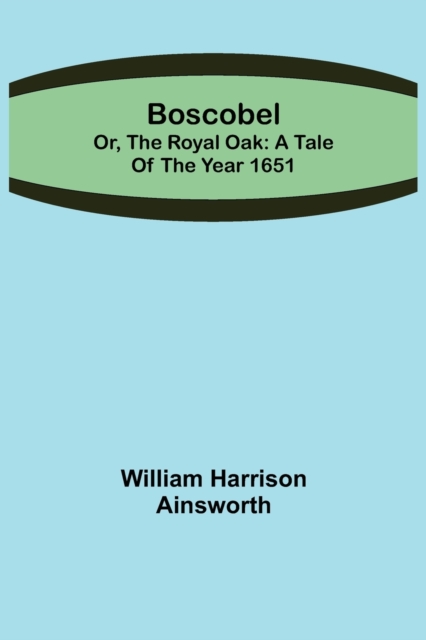 Boscobel; or, the royal oak : A tale of the year 1651, Paperback / softback Book