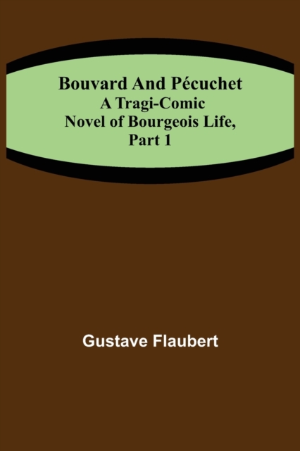 Bouvard and Pecuchet : A Tragi-comic Novel of Bourgeois Life, part 1, Paperback / softback Book