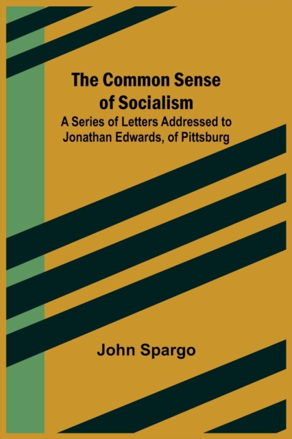 The Common Sense of Socialism; A Series of Letters Addressed to Jonathan Edwards, of Pittsburg, Paperback / softback Book