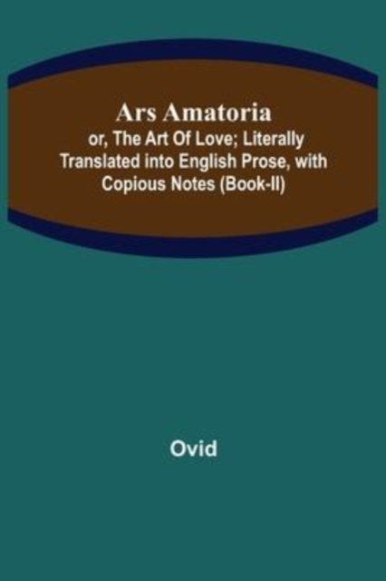 Ars Amatoria; or, The Art Of Love; Literally Translated into English Prose, with Copious Notes (Book-II), Paperback / softback Book