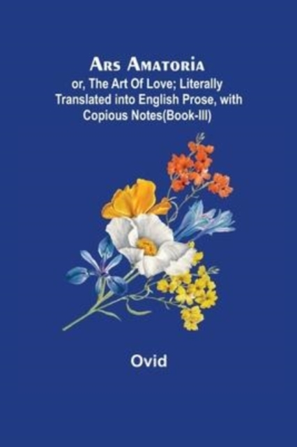 Ars Amatoria; or, The Art Of Love; Literally Translated into English Prose, with Copious Notes (Book-III), Paperback / softback Book