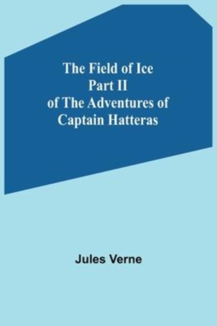 The Field of Ice Part II of the Adventures of Captain Hatteras, Paperback / softback Book