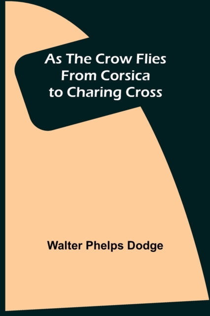 As the Crow Flies : From Corsica to Charing Cross, Paperback / softback Book
