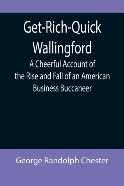 Get-Rich-Quick Wallingford; A Cheerful Account of the Rise and Fall of an American Business Buccaneer, Paperback / softback Book