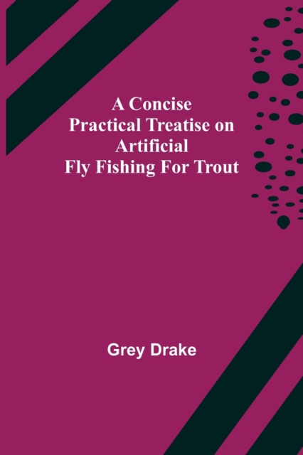 A Concise Practical Treatise on Artificial Fly Fishing for Trout, Paperback / softback Book