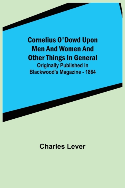 Cornelius O'Dowd Upon Men And Women And Other Things In General; Originally Published In Blackwood's Magazine - 1864, Paperback / softback Book