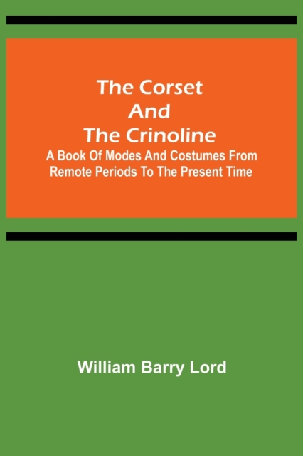 The Corset and the Crinoline; A Book of Modes and Costumes from Remote Periods to the Present Time, Paperback / softback Book
