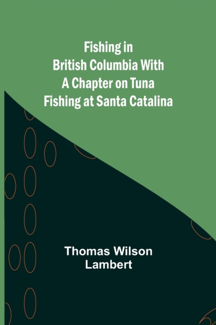 Fishing in British Columbia With a Chapter on Tuna Fishing at Santa Catalina, Paperback / softback Book