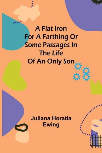 A Flat Iron for a Farthing or Some Passages in the Life of an only Son, Paperback / softback Book